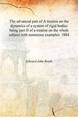 The advanced part of A treatise on the dynamics of a system of rigid bodies being part II of a treatise on the whole subject wit(English, Hardcover, Edward John Routh)