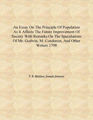 An essay on the principle of population As it affects the future improvement of society With remarks on the speculations of Mr.(English, Hardcover, T. R. Malthus, Joseph Johnson) An essay on the principle of population As it affects the future improvement of society With remarks on the speculations of Mr.(English, Hardcover, T. R. Malthus, Joseph Johnson)