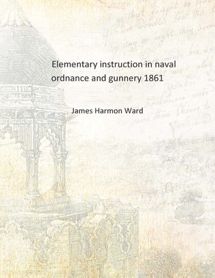 Elementary instruction in naval ordnance and gunnery 1861 [Hardcover](English, Hardcover, James Harmon Ward)