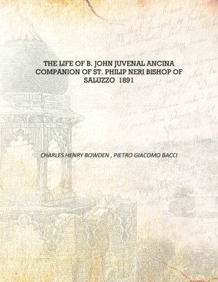 The Life of B. John Juvenal Ancina Companion of St. Philip Neri Bishop of Saluzzo 1891 [Hardcover](English, Hardcover, Charles Henry Bowden , Pietro Giacomo Bacci)
