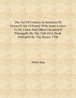 The art of cookery in imitation of Horace's Art of poetry with some letters to Dr. Lister and others occasion'd principally by t(English, Hardcover, William King)