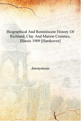 Biographical and reminiscent history of Richland, Clay and Marion counties, Illinois 1909 [Hardcover](English, Hardcover, Anonymous)