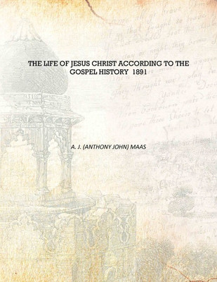 The life of Jesus Christ according to the Gospel history 1891 [Hardcover](English, Hardcover, A. J. (Anthony John) Maas)