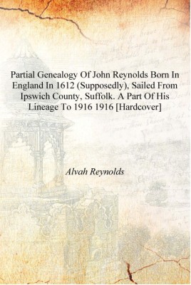 Partial genealogy of John Reynolds born in England in 1612 (supposedly), sailed from Ipswich county, Suffolk. A part of his line(English, Hardcover, Alvah Reynolds)