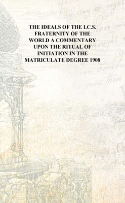 The ideals of the I.C.S. fraternity of the world A commentary upon the ritual of initiation in the matriculate degree 1908 [Hard(English, Hardcover, Anonymous)