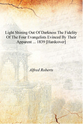 Light shining out of darkness The fidelity of the four evangelists evinced by their apparent ... 1839 [Hardcover](English, Hardcover, Alfred Roberts)