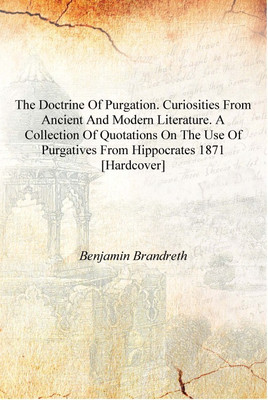 The doctrine of purgation. Curiosities from ancient and modern literature. A collection of quotations on the use of purgatives f(English, Hardcover, Benjamin Brandreth)