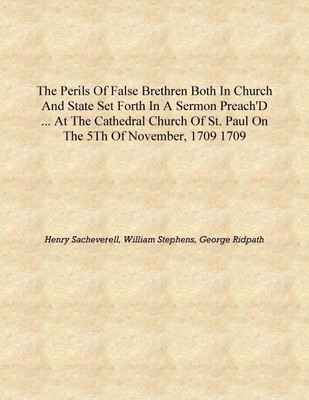 The perils of false brethren both in Church and state set forth in a sermon preach'd ... at the Cathedral Church of St. Paul on(English, Hardcover, Henry Sacheverell, William Stephens, George Ridpath)