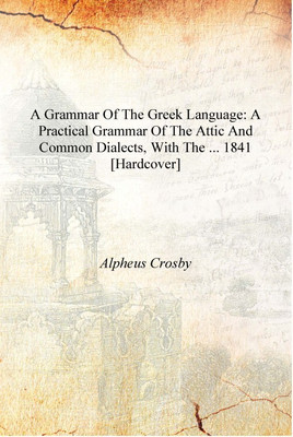 A Grammar of the Greek Language: A Practical Grammar of the Attic and Common Dialects, with the ... 1841 [Hardcover](English, Hardcover, Alpheus Crosby)