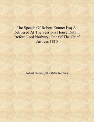 The speech of Robert Emmet Esq as delivered at the Sessions House Dublin, before Lord Norbury, one of the Chief Justices 1810 [H(English, Hardcover, Robert Emmet, John Toler Norbury)