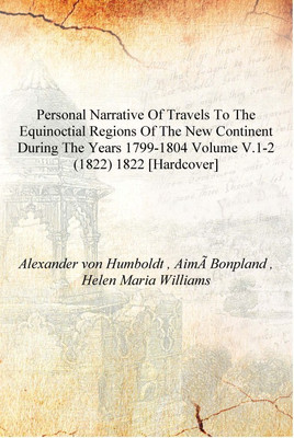 Personal narrative of travels to the equinoctial regions of the new continent during the years 1799-1804 Volume v.1-2 (1822) 182(English, Hardcover, Alexander von Humboldt , AimÃ Bonpland , Helen Maria Williams)