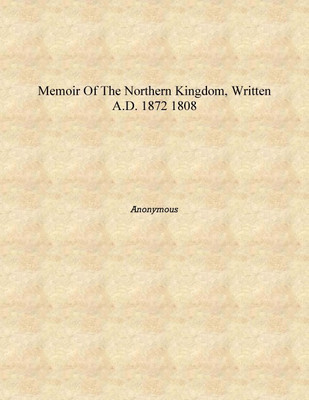 Memoir of the northern kingdom, written A.D. 1872 1808 [Hardcover](English, Hardcover, Anonymous)