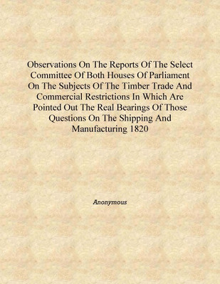 Observations on the reports of the select committee of both houses of Parliament on the subjects of the timber trade and commerc(English, Hardcover, Anonymous)