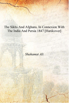The Sikhs and Afghans, in connexion with the India and Persia 1847 [Hardcover](English, Hardcover, Shahamat Ali)