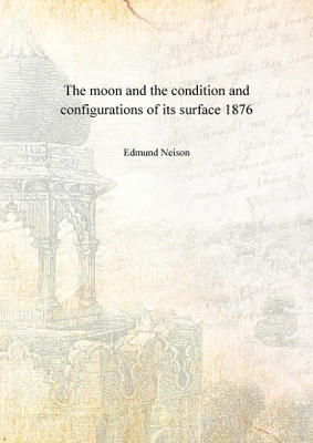 The moon and the condition and configurations of its surface 1876 [Hardcover](English, Hardcover, Edmund Neison)