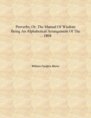 Proverbs; Or, The Manual of Wisdom Being an Alphabetical Arrangement of the ... 1804 [Hardcover](English, Hardcover, William Fordyce Mavor)