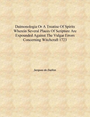 Daimonologia or A treatise of spirits Wherein several places of scripture are expounded against the vulgar errors concerning wit(English, Hardcover, Jacques de Daillon)