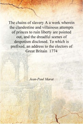 The chains of slavery A a work wherein the clandestine and villainous attempts of princes to ruin liberty are pointed out 1774 [(English, Hardcover, Jean-Paul Marat)