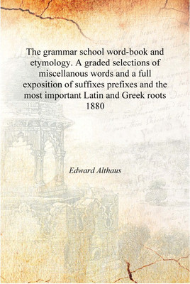 The grammar school word-book and etymology. A graded selections of miscellanous words and a full exposition of suffixes prefixes(English, Hardcover, Edward Althaus)