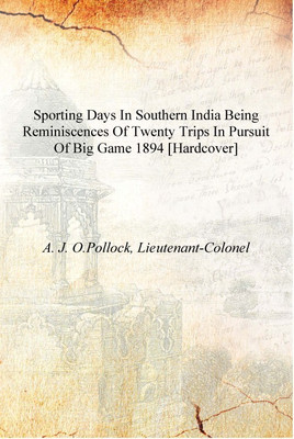 Sporting days in Southern India being reminiscences of twenty trips in pursuit of big game 1894 [Hardcover](English, Hardcover, A. J. O.Pollock, Lieutenant-Colonel)