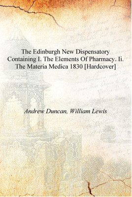 The Edinburgh new dispensatory containing I. The elements of pharmacy. II. The materia medica 1830 [Hardcover](English, Hardcover, Andrew Duncan, William Lewis)