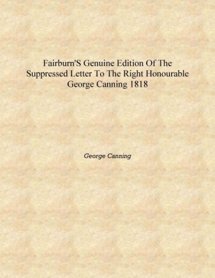 Fairburn's genuine edition of the suppressed letter to the Right Honourable George Canning 1818 [Hardcover](English, Hardcover, George Canning)