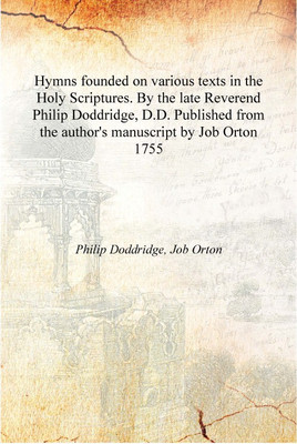 Hymns founded on various texts in the Holy Scriptures. By the late Reverend Philip Doddridge, D.D. Published from the author's m(English, Hardcover, Philip Doddridge, Job Orton) Hymns founded on various texts in the Holy Scriptures. By the late Reverend Philip Doddridge, D.D. Published from the author's m(English, Hardcover, Philip Doddridge, Job Orton)