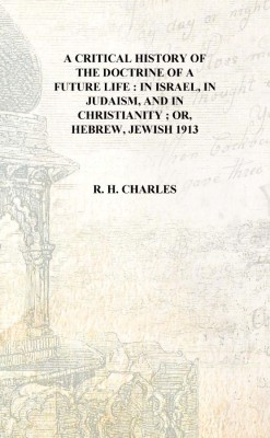 A critical history of the doctrine of a future life : in Israel, in Judaism, and in Christianity ; or, Hebrew, Jewish 1913 [Hard(English, Hardcover, R. H. Charles)