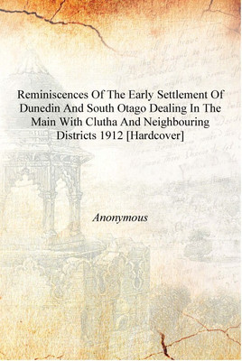 Reminiscences of the early settlement of Dunedin and south Otago dealing in the main with Clutha and neighbouring districts 1912(English, Hardcover, Anonymous)