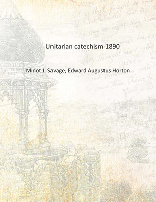 Unitarian catechism 1890 [Hardcover](English, Hardcover, Minot J. Savage, Edward Augustus Horton)