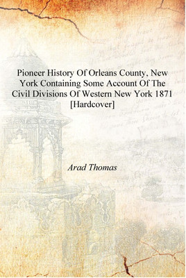 Pioneer history of Orleans County, New York containing some account of the civil divisions of Western New York 1871 [Hardcover](English, Hardcover, Arad Thomas)