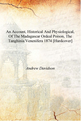 An account, historical and physiological, of the Madagascar ordeal poison, the Tanghinia Venenifera 1874 [Hardcover](English, Hardcover, Andrew Davidson)