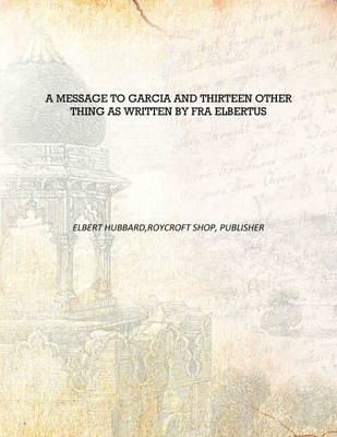 A message to Garcia and thirteen other thing as written by Fra Eertus [Hardcover](English, Hardcover, Eert Hubbard,Roycroft Shop, publisher)