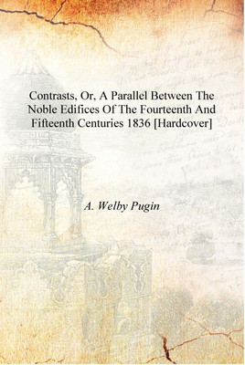 Contrasts, or, A parallel between the noble edifices of the fourteenth and fifteenth centuries 1836 [Hardcover](English, Hardcover, A. Wey Pugin)