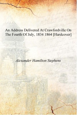 An address delivered at Crawfordville on the Fourth of July, 1834 1864 [Hardcover](English, Hardcover, Alexander Hamilton Stephens)