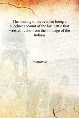 The passing of the redman being a succinct account of the last battle that wrested Idaho from the bondage of the Indians 1917 [H(English, Hardcover, Franklin County Historical Society (Idaho)) The passing of the redman being a succinct account of the last battle that wrested Idaho from the bondage of the Indians 1917 [H(English, Hardcover, Franklin County Historical Society (Idaho))