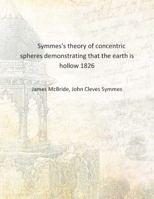 Symmes's theory of concentric spheres demonstrating that the earth is hollow 1826 [Hardcover](English, Hardcover, James McBride, John Cleves Symmes)