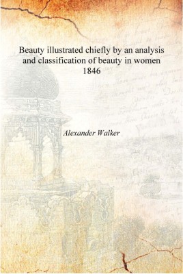 Beauty illustrated chiefly by an analysis and classification of beauty in women 1846 [Hardcover](English, Hardcover, Alexander Walker)