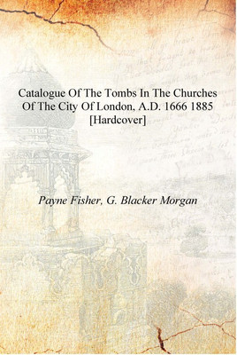 Catalogue of the tombs in the churches of the city of London, A.D. 1666 1885 [Hardcover](English, Hardcover, Payne Fisher, G. Blacker Morgan)