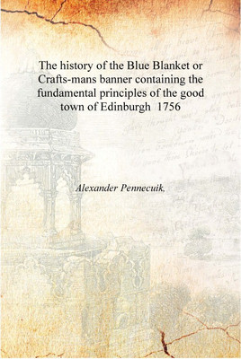 The history of the Blue Blanket or Crafts-mans banner containing the fundamental principles of the good town of Edinburgh 1756 [(English, Hardcover, Alexander Pennecuik,)