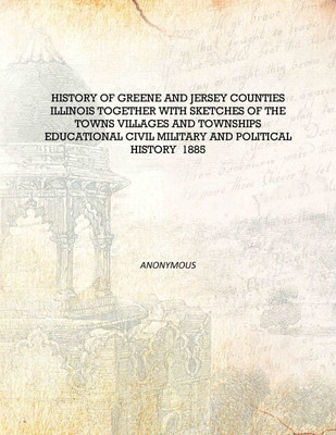 History of Greene and Jersey Counties Illinois together with sketches of the towns villages and townships educational civil mili(English, Hardcover, Anonymous)