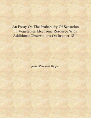 An essay on the probability of sensation in vegetables electronic resource with additional observations on instinct 1811 [Hardco(English, Hardcover, James Perchard Tupper)