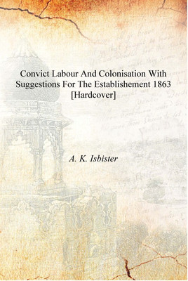Convict labour and colonisation with suggestions for the establishement 1863 [Hardcover](English, Hardcover, A. K. Isbister)