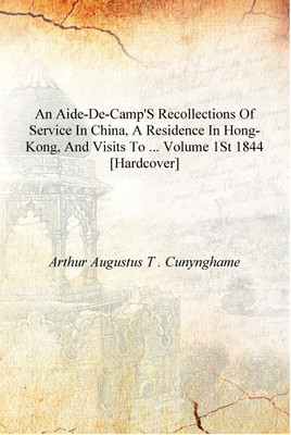 An aide-de-camp's recollections of service in China, a residence in Hong-Kong, and visits to ... Volume 1st 1844 [Hardcover](English, Hardcover, Arthur Augustus T . Cunynghame)