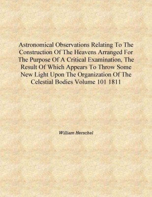 Astronomical Observations Relating to the Construction of the Heavens Arranged for the Purpose of a Critical Examination, the Re(English, Hardcover, William Herschel)