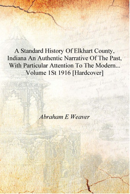 A standard history of Elkhart County, Indiana an authentic narrative of the past, with particular attention to the modern... Vol(English, Hardcover, Abraham E Weaver)