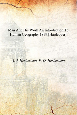 Man and his work an introduction to human geography 1899 [Hardcover](English, Hardcover, A. J. Herbertson, F. D. Herbertson)