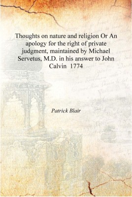 Thoughts on nature and religion Or An apology for the right of private judgment, maintained by Michael Servetus, M.D. in his ans(English, Hardcover, Patrick Blair)