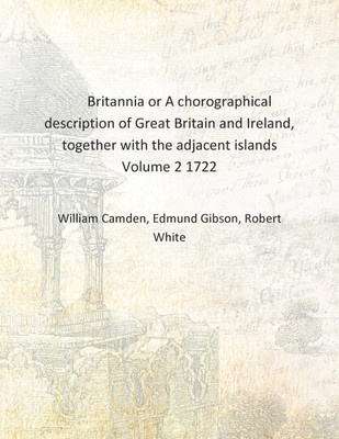 Britannia or A chorographical description of Great Britain and Ireland, together with the adjacent islands Volume 2 1722 [Hardco(English, Hardcover, William Camden, Edmund Gibson, Robert White) Britannia or A chorographical description of Great Britain and Ireland, together with the adjacent islands Volume 2 1722 [Hardco(English, Hardcover, William Camden, Edmund Gibson, Robert White)