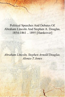 Political speeches and debates of Abraham Lincoln and Stephen A. Douglas, 1854-1861 .. 1895 [Hardcover](English, Hardcover, Abraham Lincoln, Stephen Arnold Douglas, Alonzo T Jones)